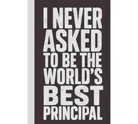 I never asked to be the World's Best Principal: Blank Lined Notebook with Quotes - Funny Work Notebook Gag Gift for Office Coworkers, Employees, Adults, Boss
