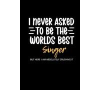 I Never Asked To Be the Worlds Best Singer: Lined Funny Singer Songwriter Notebook, 100 Page Gag Gift, Stocking Filler, Secret Santa Card Alternative, Singer Birthday Gift (Hardcover)