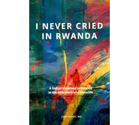 I Never Cried In Rwanda: A Doctor’s Journey to Rwanda in the Aftermath of a Genocide