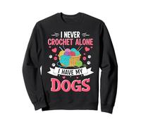 I Never Crochet Alone I Have My Dogs Sweatshirt