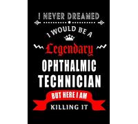 I Never Dreamed I would be a Legendary Ophthalmic Technician: Perfect Gift for Birthday, Appreciation day,Business conference, management week, ... family.( Blank Lined Journal Notebook Diary )