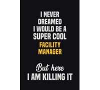 I Never Dreamed I Would Be A Super Cool Facility Manager But Here I Am Killing It: 6x9 Career Motivational Notebook 120 Pages For Employees