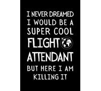 I Never Dreamed I Would Be A Super Cool Flight Attendant But Here I Am Killing It!: Funny Flight Attendant Notebook With Lined Pages, A Great Appreciation Gift Idea For Air Hostess