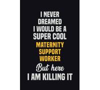 I Never Dreamed I Would Be A Super Cool Maternity Support Worker But Here I Am Killing It: 6x9 Career Motivational Notebook 120 Pages For Employees