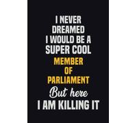 I Never Dreamed I Would Be A Super Cool Member of Parliament But Here I Am Killing It: 6x9 Career Motivational Notebook 120 Pages For Employees