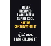 I Never Dreamed I Would Be A Super Cool Nature Conservationist But Here I Am Killing It: 6x9 Career Motivational Notebook 120 Pages For Employees