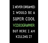 I Never Dreamed I Would Be A Super Cool Videographer But Here I Am Killing It!: Funny Videography Notebook With Lined Pages, A Simple And Practical Appreciation Gift Idea For Videographers