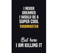 I Never Dreamed I Would Be A Super Cool Yardmaster But Here I Am Killing It: 6x9 Career Motivational Notebook 120 Pages For Employees