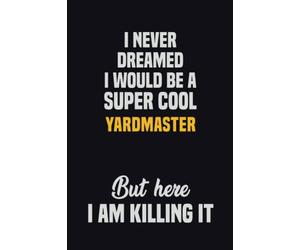 I Never Dreamed I Would Be A Super Cool Yardmaster But Here I Am Killing It: 6x9 Career Motivational Notebook 120 Pages For Employees