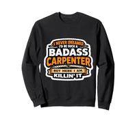 I Never Dreamed I'd Be Such A Badass Carpenter But Here I Am Sweatshirt
