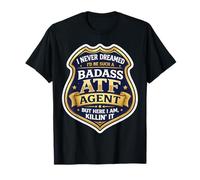 I Never Dreamed I'd Become A Badass ATF Agent But Here I Am T-Shirt
