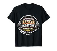 I Never Dreamed I'd Become A Badass Dispatcher But Here I Am T-Shirt
