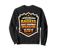 I Never Dreamed I'd Become A Badass Heavy Equipment Operator Sweatshirt