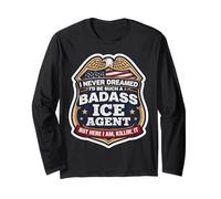 I Never Dreamed I'd Become A Badass ICE Agent But Here I Am Long Sleeve T-Shirt