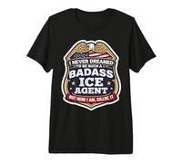 I Never Dreamed I'd Become A Badass ICE Agent But Here I Am Premium T-Shirt