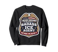 I Never Dreamed I'd Become A Badass ICE Agent But Here I Am Sweatshirt