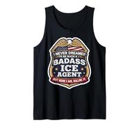 I Never Dreamed I'd Become A Badass ICE Agent But Here I Am Tank Top