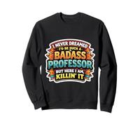 I Never Dreamed I'd Become A Badass Professor But Here I Am Sweatshirt