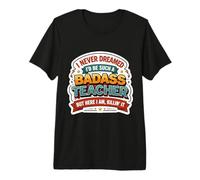I Never Dreamed I'd Become A Badass Teacher But Here I Am Premium T-Shirt
