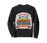 I Never Dreamed I'd Become A Badass Teacher But Here I Am Sweatshirt