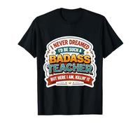 I Never Dreamed I'd Become A Badass Teacher But Here I Am T-Shirt