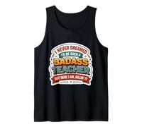 I Never Dreamed I'd Become A Badass Teacher But Here I Am Tank Top