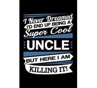 I Never Dreamed I'd End Up Being A Super Cool Uncle But Here I am Killing It Journal: Funny Uncle Notebook, Gift for Uncle