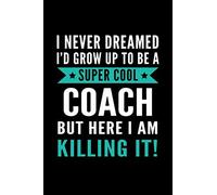 I Never Dreamed I'd Grow Up To Be A Coach: Funny Coach Appreciation Gift Blank Lined Notebook For Sports Coach Thank You Retirement Gift Birthday ... / 110 blank pages, 6x9 inches, Glossy Cover