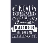 I Never Dreamed I'd Grow Up To Be A Super Cool Barber - Barbers Notebook Journal: Funny Barber Gifts for Women Great Ideas for Barbers Graduation ... Gifts for Women Men Dad Mom Barbershop school
