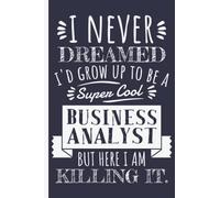 I Never Dreamed I'd Grow Up To Be A Super Cool Business Analyst - Business Analysts Notebook: Funny Business Analyst Gifts for Women Great Ideas for ... Women Men Dad Mom Business Analysis school