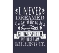 I Never Dreamed I'd Grow Up To Be A Super Cool Geographer - Geographers Notebook Journal: Funny Geographer Gifts for Women Great Ideas for Geographers ... Gifts for Women Men Dad Mom Geography school