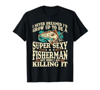 I Never Dreamed Id Grow Up To Be A Super Sexy Fisherman T-Shirt