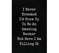 I Never Dreamed I'd Grow Up To Be An Amazing Banker But Here I Am Killing It: Funny Appreciation Gag Gift Notebook Journal for Bankers, Commercial ... Bank Tellers, Auditors, Investment Bankers