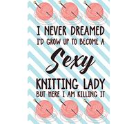 I Never Dreamed I'd Grow Up To Become A Sexy Knitting Lady But Here I Am Killing It: Fill-In Tracker Of Yarn Projects, Idea Pad For Crochet Creations And Knitting Designs