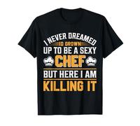 I Never Dreamed Id Grown Up To Be A Sexy Chef But - Chef T-Shirt