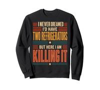 I Never Dreamed I'd Have Two Refrigerators But Here I Am Sweatshirt