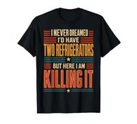 I Never Dreamed I'd Have Two Refrigerators But Here I Am T-Shirt