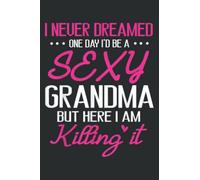 I Never Dreamed One Day I D Be a Sexy Grandma Happy to Me: Lined Journal & Diary for Writing & Notes with 6x9 inches , 110 Pages