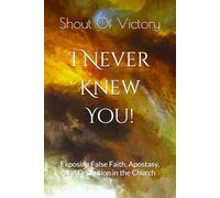 I Never Knew You - Matthew 7: 21-24: Exposing False Faith, Apostasy, and Deception in the Church