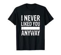 I never liked you anyway sarcastic break T-Shirt