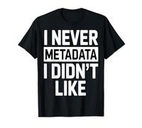 I Never MetaData I Didn’t Like T-Shirt