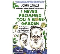 I Never Promised You a Rose Garden: A Short Guide to Modern Politics, the Coalition and the General Election