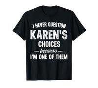 I Never Question My Karen's Choices Because I'm One of Them T-Shirt
