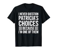 I Never Question Patricia's Choices Because I'm One of Them T-Shirt