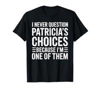 I Never Question Patricia's Choices Because I'm One of Them T-Shirt