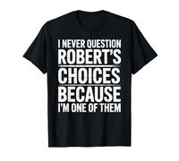 I Never Question Robert's Choices Because I'm One of Them T-Shirt