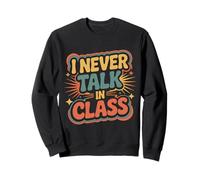 I Never Talk In Class School Classroom Student Lie |- Sweatshirt