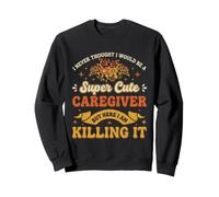 I Never Thought I Would Be a Super Cute Caregiver Caregiving Sweatshirt