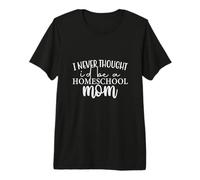 I Never Thought I'd be a Homeschool Mom - Homeschooling Premium T-Shirt
