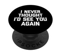 I Never Thought I'd See You Again - Funny Saying Sarcastic PopSockets Adhesive PopGrip